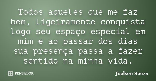 Todos aqueles que me faz bem, ligeiramente conquista logo seu espaço especial em mim e ao passar dos dias sua presença passa a fazer sentido na minha vida.... Frase de Joelson Souza.