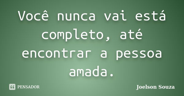 Você nunca vai está completo, até encontrar a pessoa amada.... Frase de Joelson Souza.