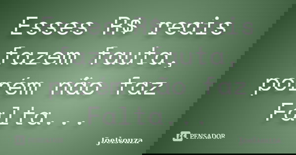 Esses R$ reais fazem fauta, porém não faz Falta...... Frase de Joelsouza.