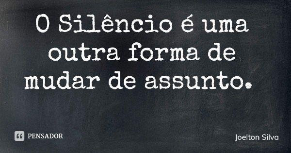 O Silêncio é uma outra forma de mudar de assunto.... Frase de Joelton Silva.