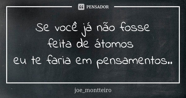 Se você já não fosse feita de átomos eu te faria em pensamentos..... Frase de joe_montteiro.