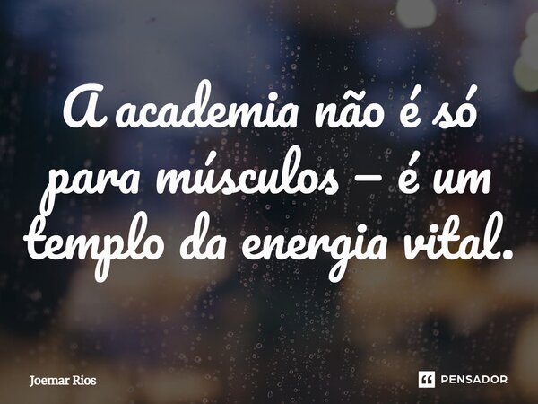⁠A academia não é só para músculos — é um templo da energia vital.... Frase de Joemar Rios.