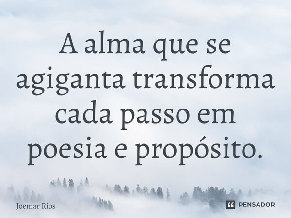 ⁠A alma que se agiganta transforma cada passo em poesia e propósito.... Frase de Joemar Rios.
