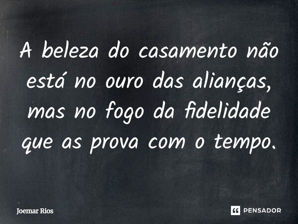 ⁠A beleza do casamento não está no ouro das alianças, mas no fogo da fidelidade que as prova com o tempo.... Frase de Joemar Rios.