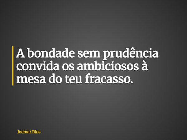 A bondade sem prudência convida os ambiciosos à mesa do teu fracasso.... Frase de Joemar Rios.