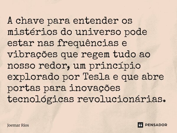 A chave para entender os mistérios do universo pode estar nas frequências e vibrações que regem tudo ao nosso redor, um princípio explorado por Tesla e que abr... Frase de Joemar Rios.