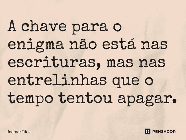 ⁠A chave para o enigma não está nas escrituras, mas nas entrelinhas que o tempo tentou apagar.... Frase de Joemar Rios.