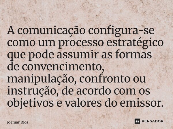 ⁠A comunicação configura-se como um processo estratégico que pode assumir as formas de convencimento, manipulação, confronto ou instrução, de acordo com os obje... Frase de Joemar Rios.