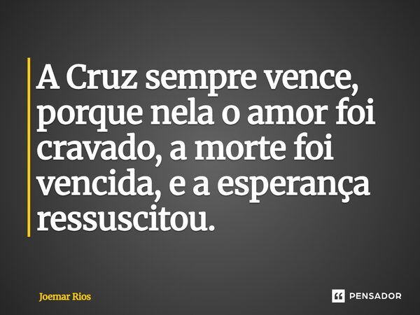 ⁠A Cruz sempre vence, porque nela o amor foi cravado, a morte foi vencida, e a esperança ressuscitou.... Frase de Joemar Rios.