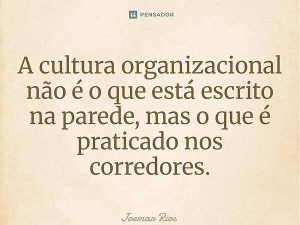 ⁠A cultura organizacional não é o que está escrito na parede, mas o que é praticado nos corredores.... Frase de Joemar Rios.