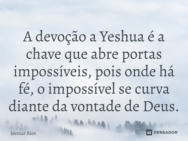 ⁠A devoção a Yeshua é a chave que abre portas impossíveis, pois onde há fé, o impossível se curva diante da vontade de Deus.... Frase de Joemar Rios.