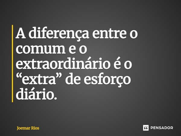 ⁠A diferença entre o comum e o extraordinário é o “extra” de esforço diário.... Frase de Joemar Rios.