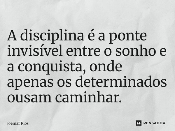 ⁠A disciplina é a ponte invisível entre o sonho e a conquista, onde apenas os determinados ousam caminhar.... Frase de Joemar Rios.