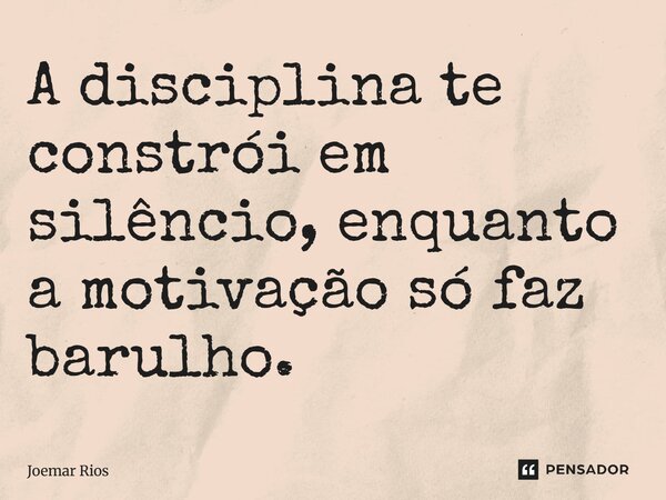 ⁠A disciplina te constrói em silêncio, enquanto a motivação só faz barulho.... Frase de Joemar Rios.