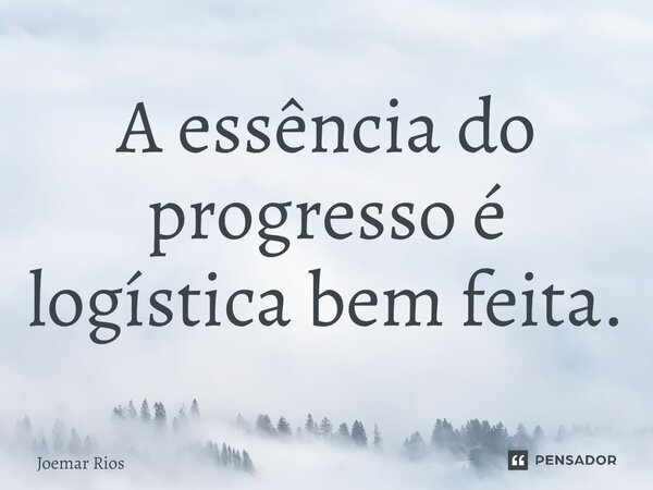 ⁠A essência do progresso é logística bem feita.... Frase de Joemar Rios.