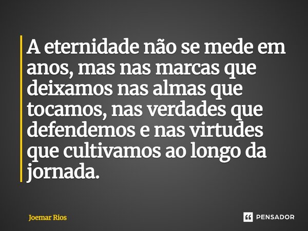 ⁠A eternidade não se mede em anos, mas nas marcas que deixamos nas almas que tocamos, nas verdades que defendemos e nas virtudes que cultivamos ao longo da jorn... Frase de Joemar Rios.