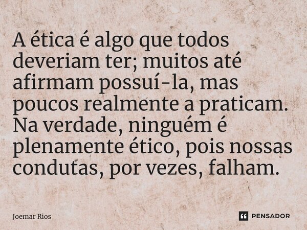 ⁠A ética é algo que todos deveriam ter; muitos até afirmam possuí-la, mas poucos realmente a praticam. Na verdade, ninguém é plenamente ético, pois nossas condu... Frase de Joemar Rios.