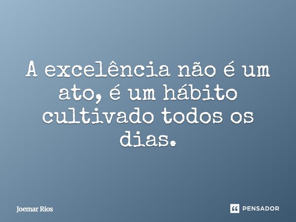 ⁠A excelência não é um ato, é um hábito cultivado todos os dias.... Frase de Joemar Rios.