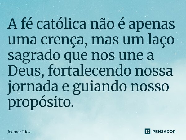⁠A fé católica não é apenas uma crença, mas um laço sagrado que nos une a Deus, fortalecendo nossa jornada e guiando nosso propósito.... Frase de Joemar Rios.