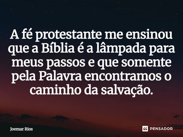 ⁠A fé protestante me ensinou que a Bíblia é a lâmpada para meus passos e que somente pela Palavra encontramos o caminho da salvação.... Frase de Joemar Rios.
