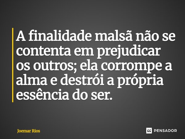 ⁠A finalidade malsã não se contenta em prejudicar os outros; ela corrompe a alma e destrói a própria essência do ser.... Frase de Joemar Rios.