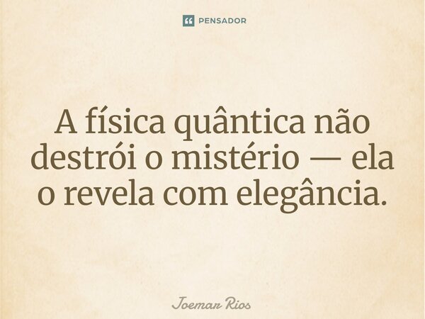 ⁠A física quântica não destrói o mistério — ela o revela com elegância.... Frase de Joemar Rios.