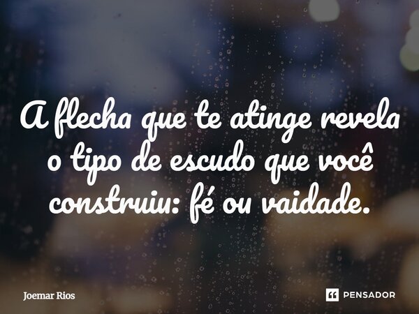 ⁠A flecha que te atinge revela o tipo de escudo que você construiu: fé ou vaidade.... Frase de Joemar Rios.