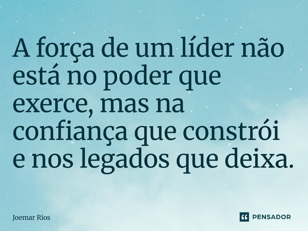 ⁠A força de um líder não está no poder que exerce, mas na confiança que constrói e nos legados que deixa.... Frase de Joemar Rios.