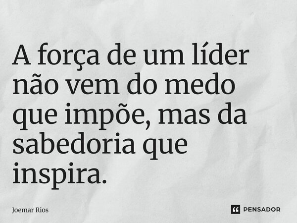 ⁠A força de um líder não vem do medo que impõe, mas da sabedoria que inspira.... Frase de Joemar Rios.