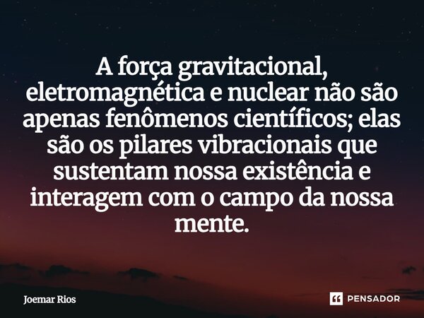 ⁠A força gravitacional, eletromagnética e nuclear não são apenas fenômenos científicos; elas são os pilares vibracionais que sustentam nossa existência e intera... Frase de Joemar Rios.