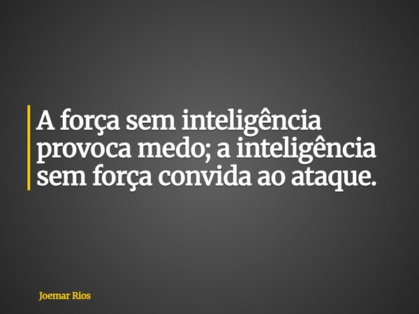 A força sem inteligência provoca medo; a inteligência sem força convida ao ataque.... Frase de Joemar Rios.