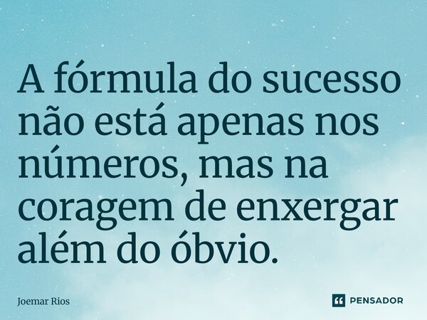 ⁠A fórmula do sucesso não está apenas nos números, mas na coragem de enxergar além do óbvio.... Frase de Joemar Rios.