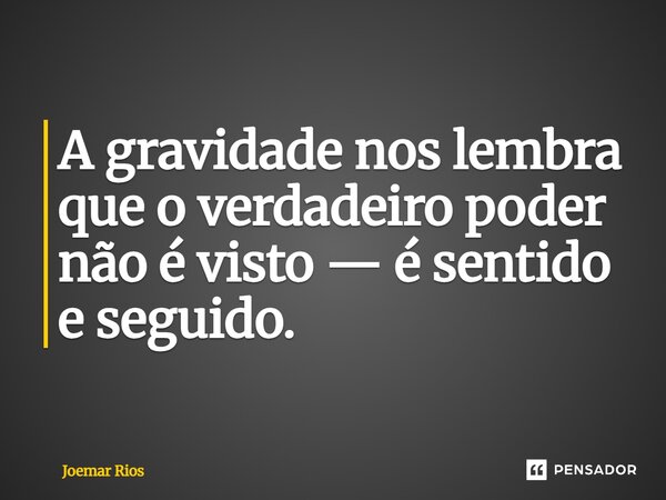 ⁠A gravidade nos lembra que o verdadeiro poder não é visto — é sentido e seguido.... Frase de Joemar Rios.