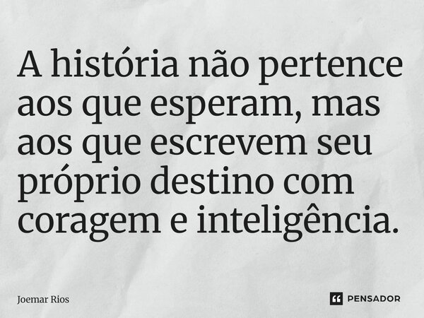 ⁠A história não pertence aos que esperam, mas aos que escrevem seu próprio destino com coragem e inteligência.... Frase de Joemar Rios.