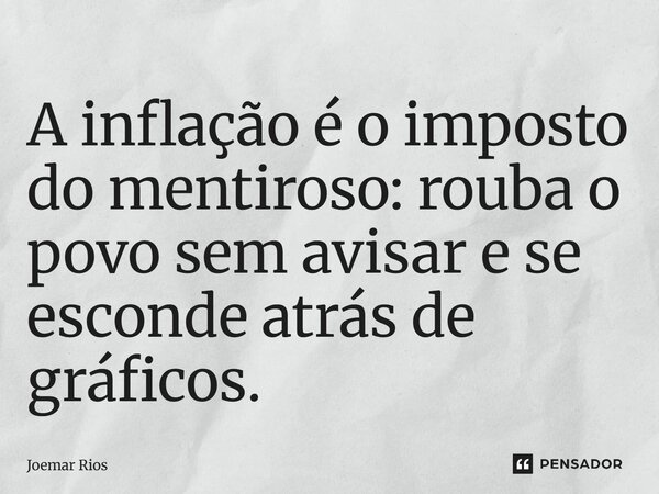 ⁠A inflação é o imposto do mentiroso: rouba o povo sem avisar e se esconde atrás de gráficos.... Frase de Joemar Rios.