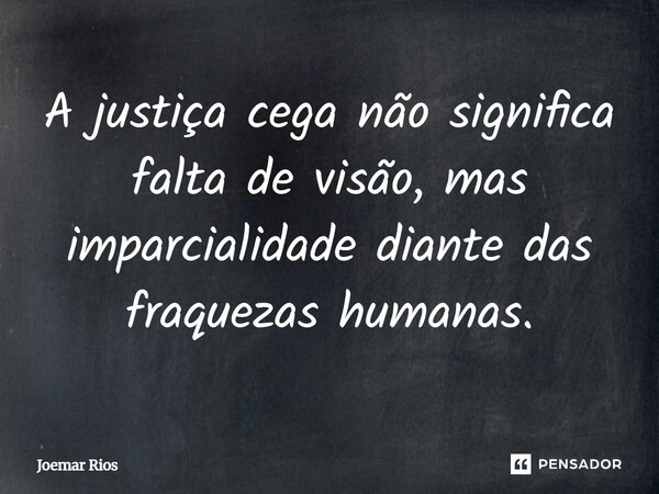 ⁠A justiça cega não significa falta de visão, mas imparcialidade diante das fraquezas humanas.... Frase de Joemar Rios.