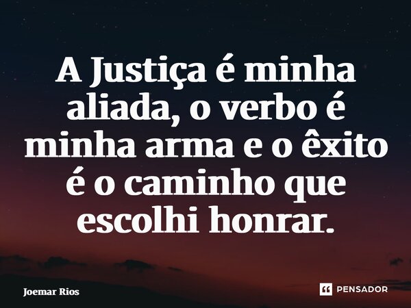 ⁠A Justiça é minha aliada, o verbo é minha arma e o êxito é o caminho que escolhi honrar.... Frase de Joemar Rios.
