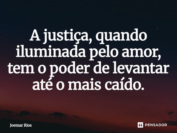 ⁠A justiça, quando iluminada pelo amor, tem o poder de levantar até o mais caído.... Frase de Joemar Rios.