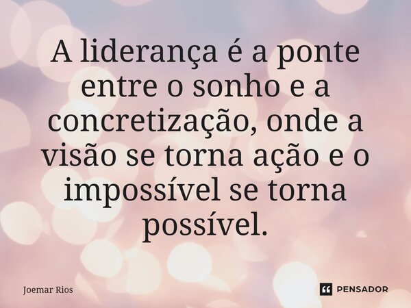 ⁠A liderança é a ponte entre o sonho e a concretização, onde a visão se torna ação e o impossível se torna possível.... Frase de Joemar Rios.