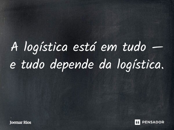 ⁠A logística está em tudo — e tudo depende da logística.... Frase de Joemar Rios.