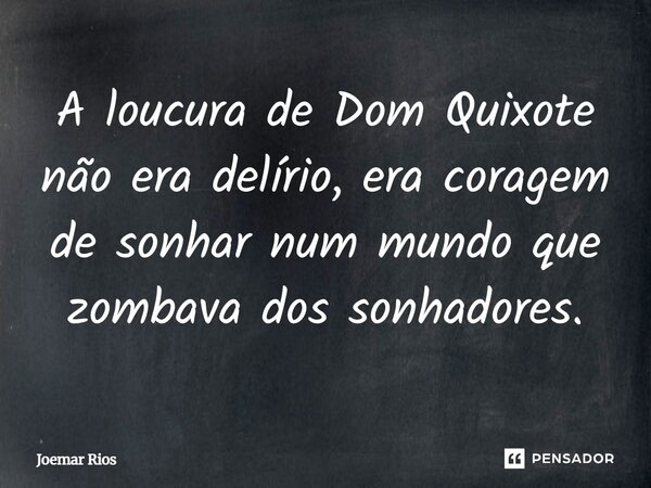 ⁠A loucura de Dom Quixote não era delírio, era coragem de sonhar num mundo que zombava dos sonhadores.... Frase de Joemar Rios.
