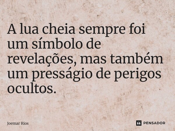 A lua cheia sempre foi um símbolo de revelações, mas também um presságio de perigos ocultos.... Frase de Joemar Rios.
