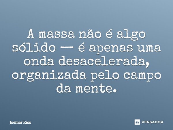 ⁠A massa não é algo sólido — é apenas uma onda desacelerada, organizada pelo campo da mente.... Frase de Joemar Rios.
