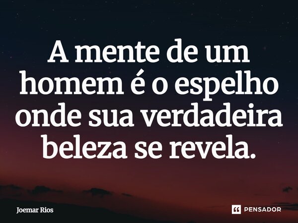 ⁠A mente de um homem é o espelho onde sua verdadeira beleza se revela.... Frase de Joemar Rios.