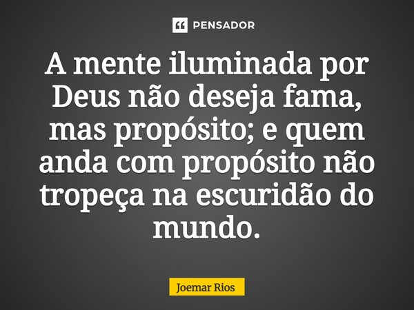 ⁠A mente iluminada por Deus não deseja fama, mas propósito; e quem anda com propósito não tropeça na escuridão do mundo.... Frase de Joemar Rios.