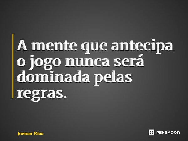 ⁠A mente que antecipa o jogo nunca será dominada pelas regras.... Frase de Joemar Rios.