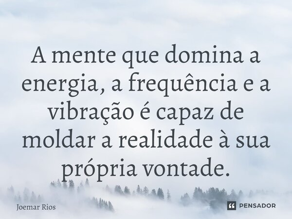 ⁠A mente que domina a energia, a frequência e a vibração é capaz de moldar a realidade à sua própria vontade.... Frase de Joemar Rios.