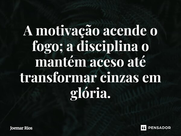 ⁠A motivação acende o fogo; a disciplina o mantém aceso até transformar cinzas em glória.... Frase de Joemar Rios.