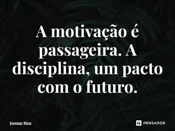 ⁠A motivação é passageira. A disciplina, um pacto com o futuro.... Frase de Joemar Rios.
