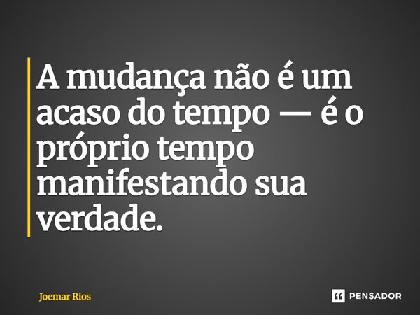 ⁠A mudança não é um acaso do tempo — é o próprio tempo manifestando sua verdade.... Frase de Joemar Rios.